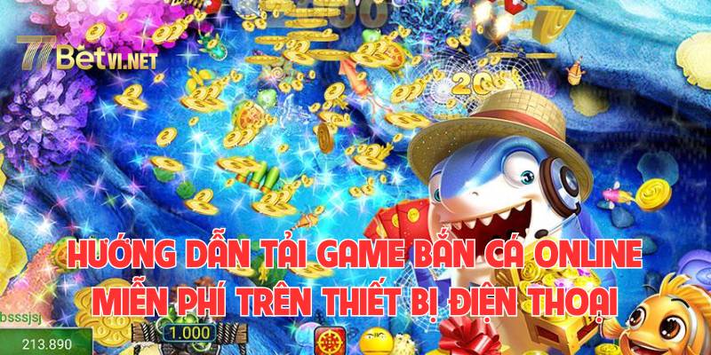 Hướng dẫn cách tải game bắn cá online miễn phí trên thiết bị điện thoại