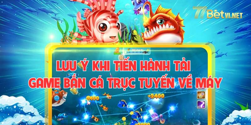 Những lưu ý nhỏ khi tiến hành tải game bắn cá  trực tuyến về máy.